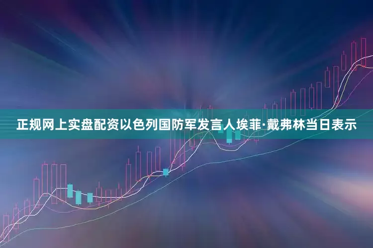 正规网上实盘配资以色列国防军发言人埃菲·戴弗林当日表示