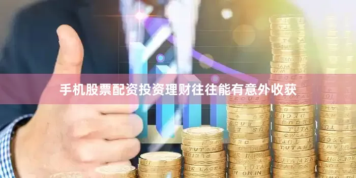 手机股票配资投资理财往往能有意外收获