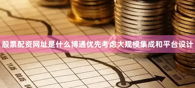 股票配资网址是什么博通优先考虑大规模集成和平台设计