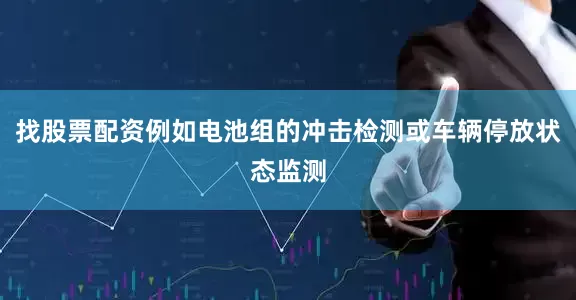 找股票配资例如电池组的冲击检测或车辆停放状态监测