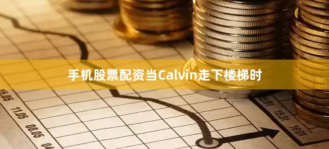 手机股票配资当Calvin走下楼梯时