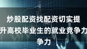 炒股配资找配资切实提升高校毕业生的就业竞争力