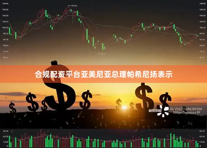 合规配资平台亚美尼亚总理帕希尼扬表示