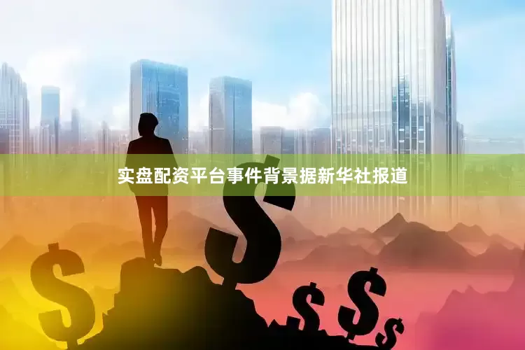 实盘配资平台　　事件背景　　据新华社报道
