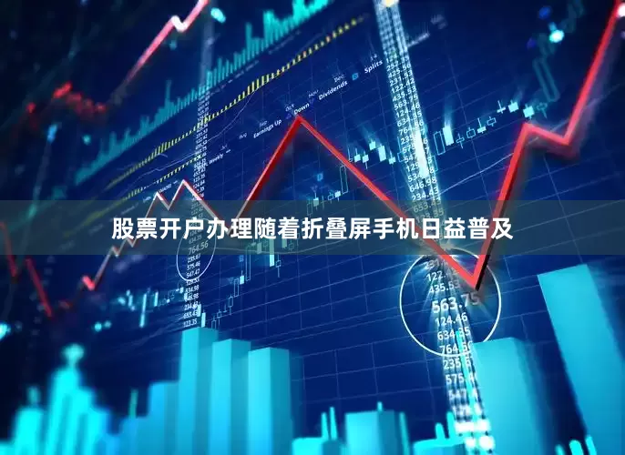股票开户办理随着折叠屏手机日益普及