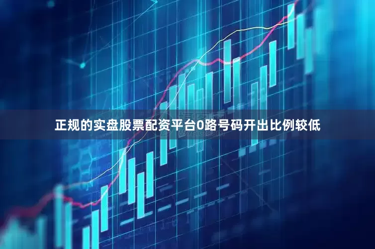 正规的实盘股票配资平台0路号码开出比例较低