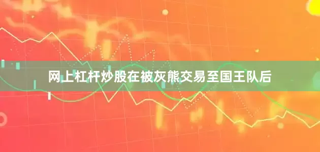 网上杠杆炒股在被灰熊交易至国王队后