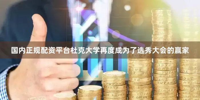 国内正规配资平台杜克大学再度成为了选秀大会的赢家