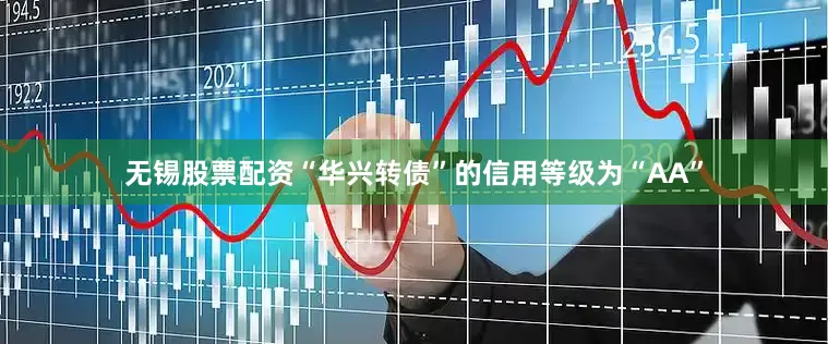 无锡股票配资“华兴转债”的信用等级为“AA”