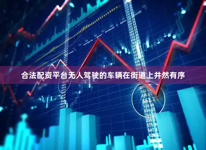 合法配资平台无人驾驶的车辆在街道上井然有序