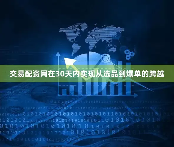 交易配资网在30天内实现从选品到爆单的跨越
