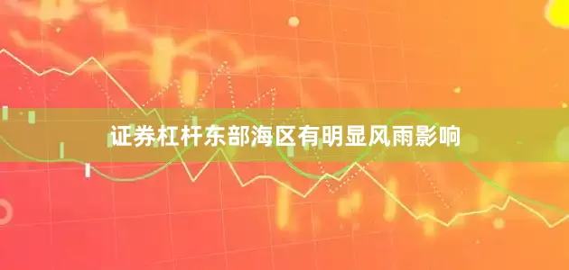 证券杠杆东部海区有明显风雨影响