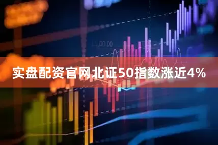 实盘配资官网北证50指数涨近4%