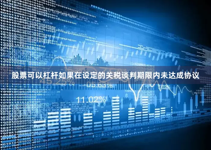 股票可以杠杆如果在设定的关税谈判期限内未达成协议