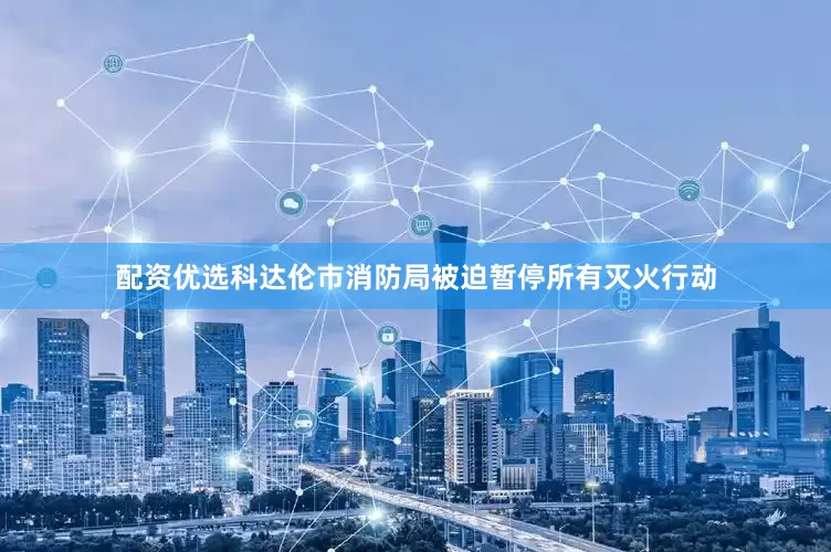 配资优选科达伦市消防局被迫暂停所有灭火行动