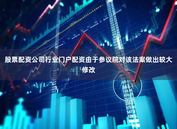 股票配资公司行业门户配资　　由于参议院对该法案做出较大修改