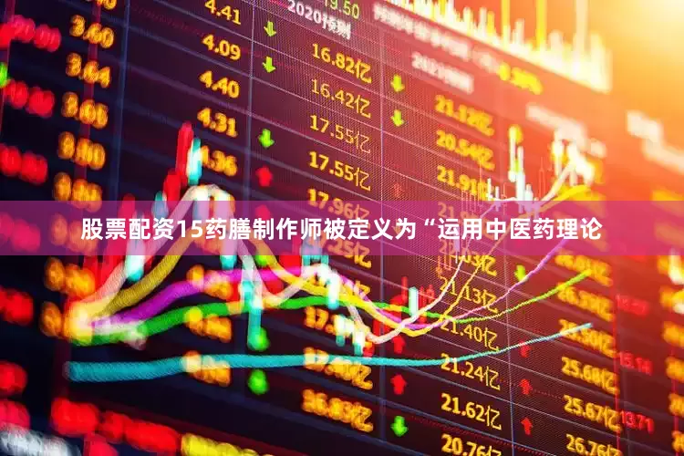 股票配资15药膳制作师被定义为“运用中医药理论