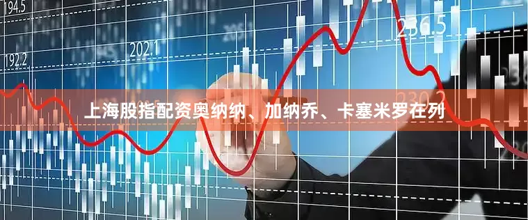 上海股指配资奥纳纳、加纳乔、卡塞米罗在列