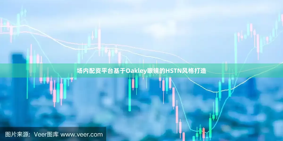 场内配资平台基于Oakley眼镜的HSTN风格打造