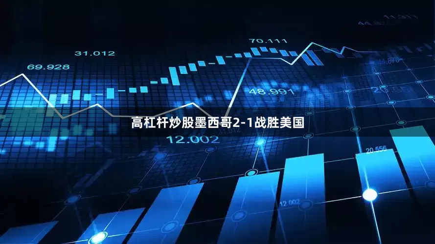 高杠杆炒股墨西哥2-1战胜美国