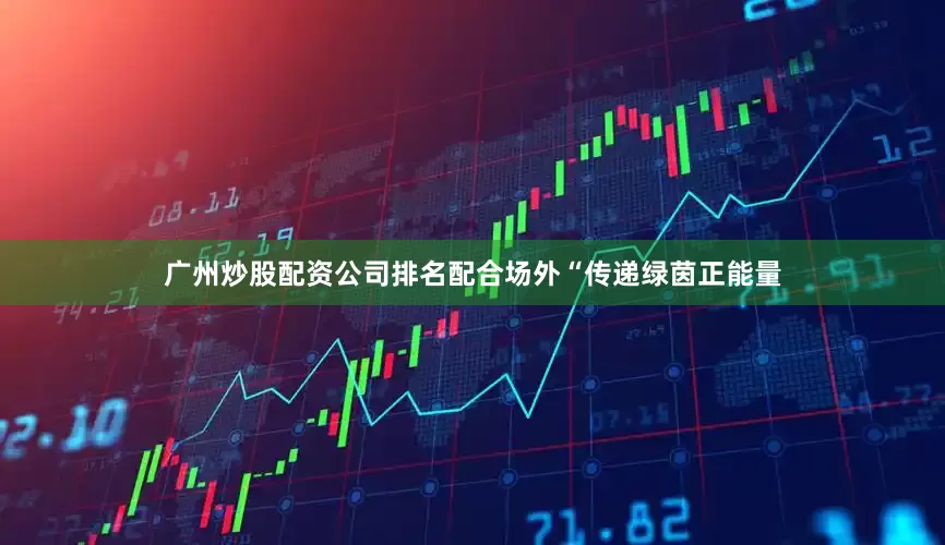广州炒股配资公司排名配合场外“传递绿茵正能量