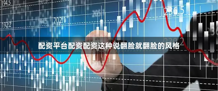 配资平台配资配资这种说翻脸就翻脸的风格