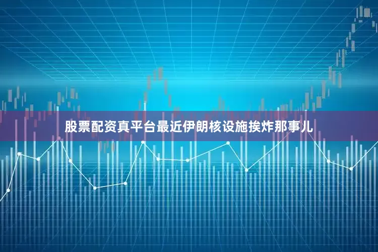 股票配资真平台最近伊朗核设施挨炸那事儿