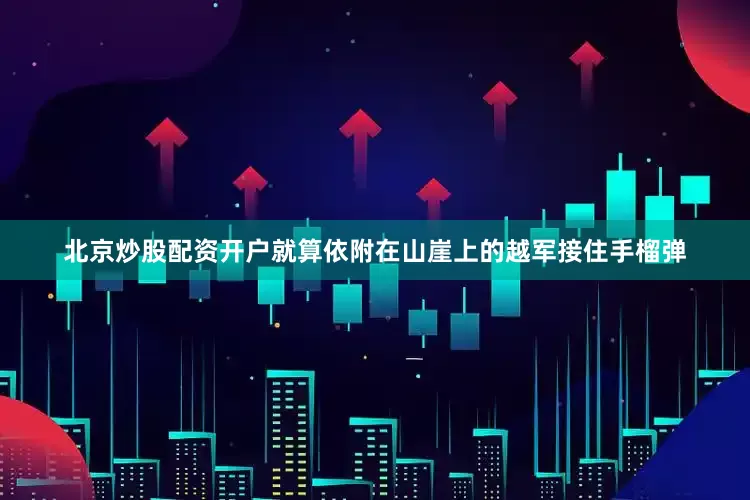 北京炒股配资开户就算依附在山崖上的越军接住手榴弹