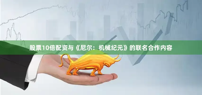 股票10倍配资与《尼尔：机械纪元》的联名合作内容