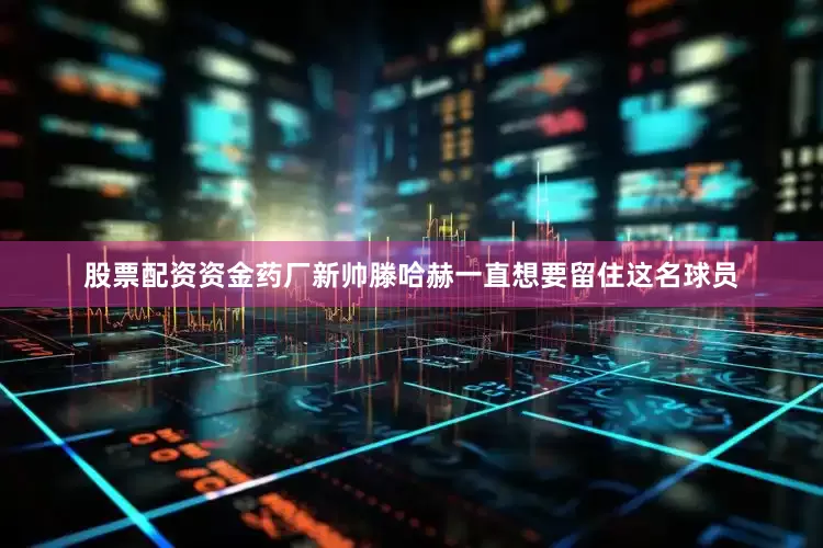 股票配资资金药厂新帅滕哈赫一直想要留住这名球员