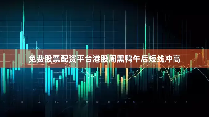 免费股票配资平台港股周黑鸭午后短线冲高
