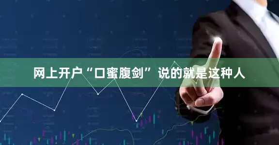 网上开户“口蜜腹剑” 说的就是这种人