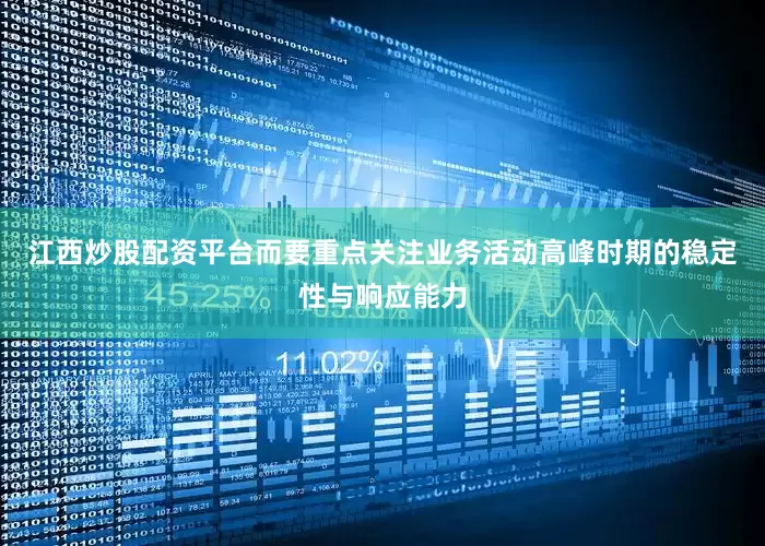 江西炒股配资平台而要重点关注业务活动高峰时期的稳定性与响应能力