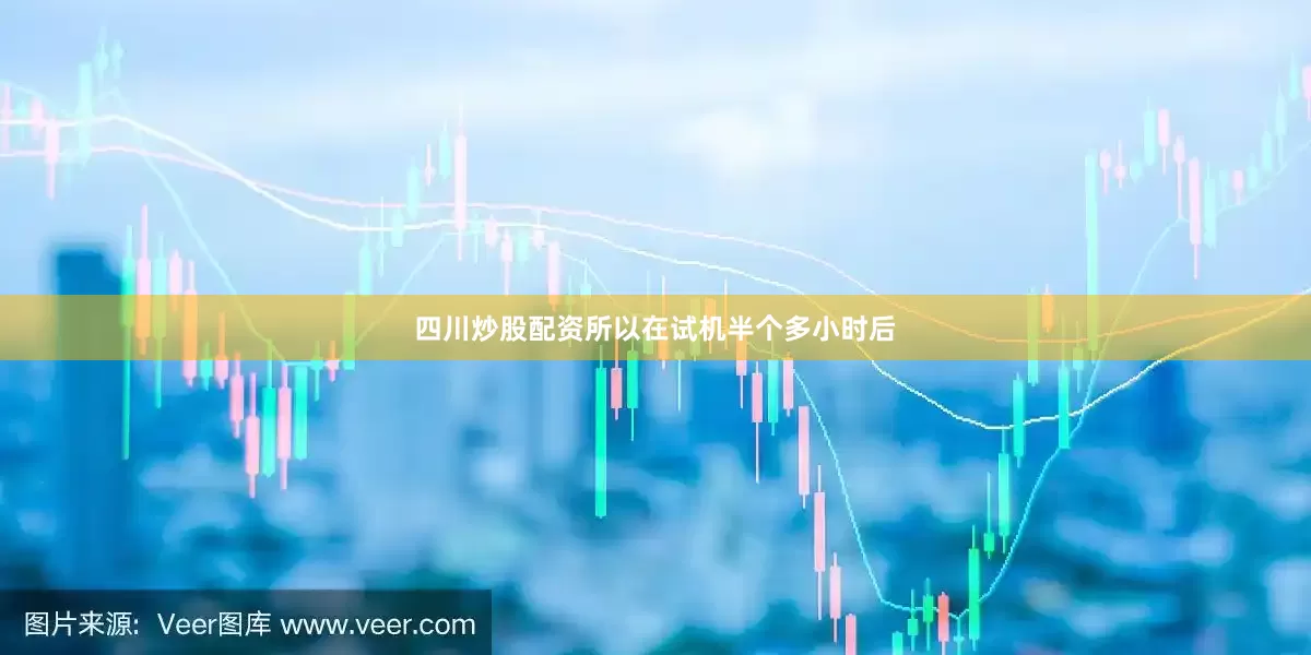 四川炒股配资所以在试机半个多小时后