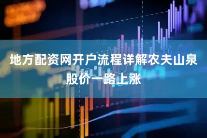 地方配资网开户流程详解农夫山泉股价一路上涨