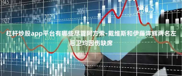 杠杆炒股app平台有哪些尽管阿方索-戴维斯和伊藤洋辉两名左后卫均因伤缺席