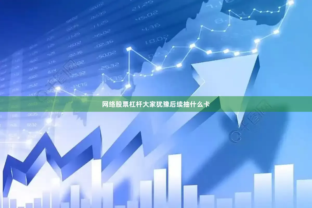 网络股票杠杆大家犹豫后续抽什么卡
