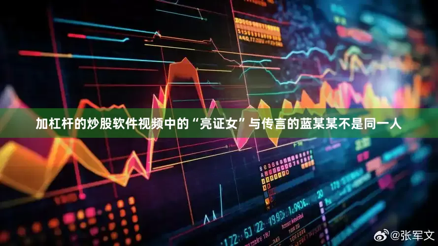 加杠杆的炒股软件视频中的“亮证女”与传言的蓝某某不是同一人