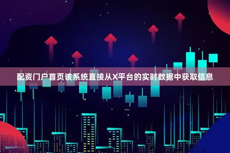配资门户首页该系统直接从X平台的实时数据中获取信息