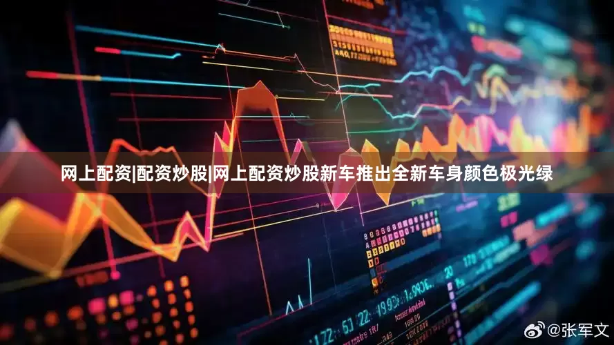 网上配资|配资炒股|网上配资炒股新车推出全新车身颜色极光绿