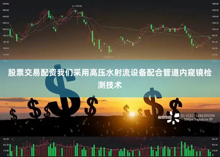 股票交易配资我们采用高压水射流设备配合管道内窥镜检测技术