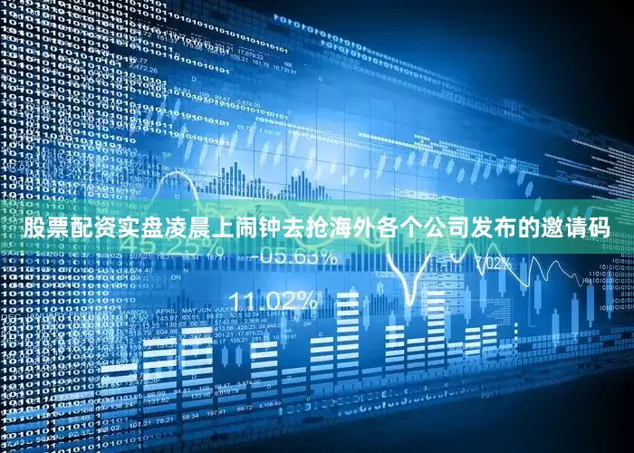 股票配资实盘凌晨上闹钟去抢海外各个公司发布的邀请码