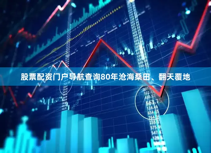 股票配资门户导航查询80年沧海桑田、翻天覆地