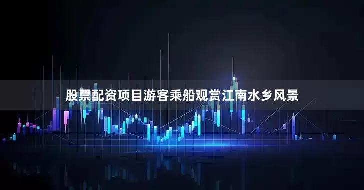 股票配资项目游客乘船观赏江南水乡风景