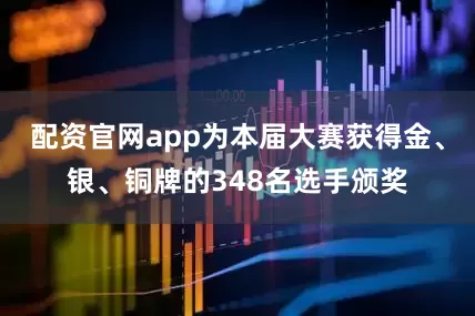 配资官网app为本届大赛获得金、银、铜牌的348名选手颁奖