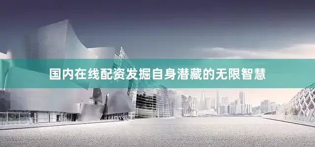 国内在线配资发掘自身潜藏的无限智慧