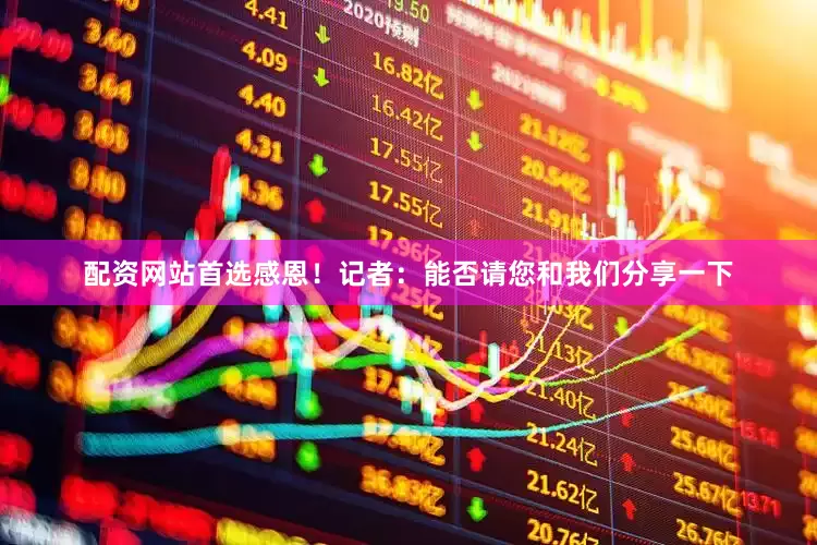 配资网站首选感恩！记者：能否请您和我们分享一下